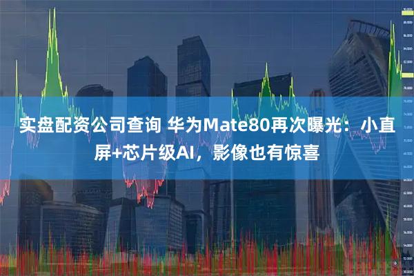 实盘配资公司查询 华为Mate80再次曝光：小直屏+芯片级AI，影像也有惊喜