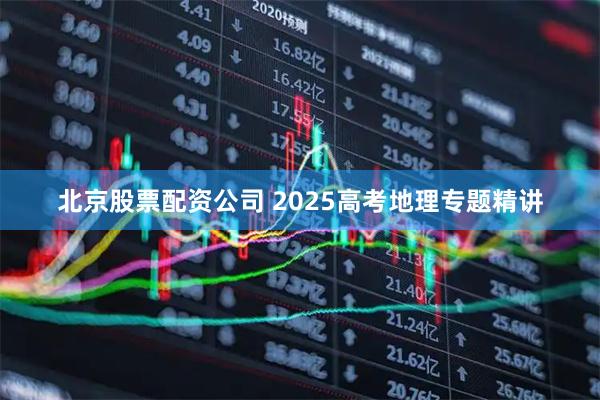 北京股票配资公司 2025高考地理专题精讲