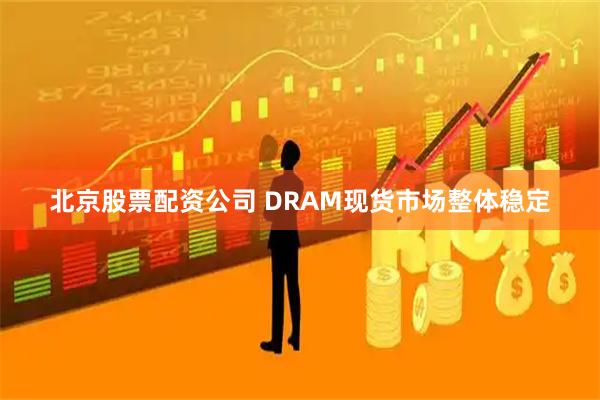 北京股票配资公司 DRAM现货市场整体稳定
