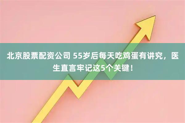 北京股票配资公司 55岁后每天吃鸡蛋有讲究，医生直言牢记这5个关键！
