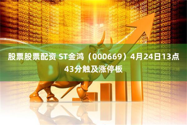 股票股票配资 ST金鸿（000669）4月24日13点43分触及涨停板