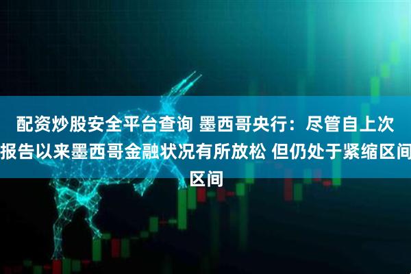 配资炒股安全平台查询 墨西哥央行：尽管自上次报告以来墨西哥金融状况有所放松 但仍处于紧缩区间