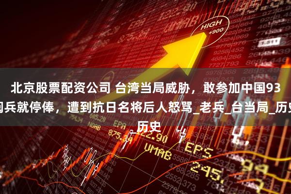 北京股票配资公司 台湾当局威胁,敢参加中国93阅兵就停俸,遭到抗日名将后人怒骂_老兵_台当局_历史