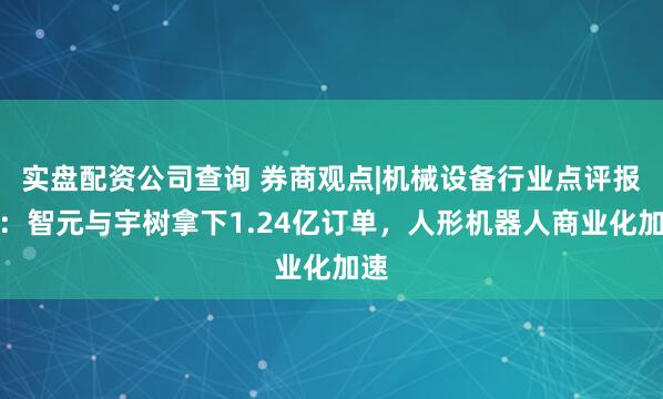 实盘配资公司查询 券商观点|机械设备行业点评报告:智元与宇树拿下1.24亿订单,人形机器人商业化加速