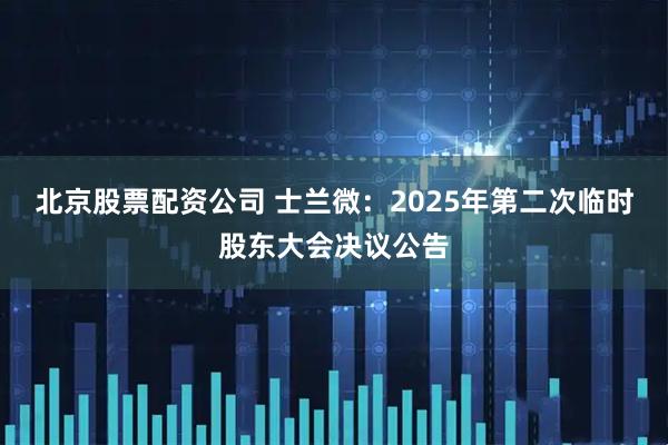 北京股票配资公司 士兰微：2025年第二次临时股东大会决议公告