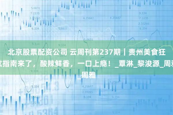 北京股票配资公司 云周刊第237期｜贵州美食狂炫指南来了，酸辣鲜香，一口上瘾！_覃淋_黎浚源_周雅