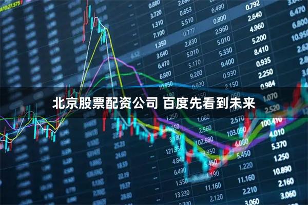 北京股票配资公司 百度先看到未来