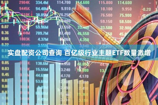 实盘配资公司查询 百亿级行业主题ETF数量激增